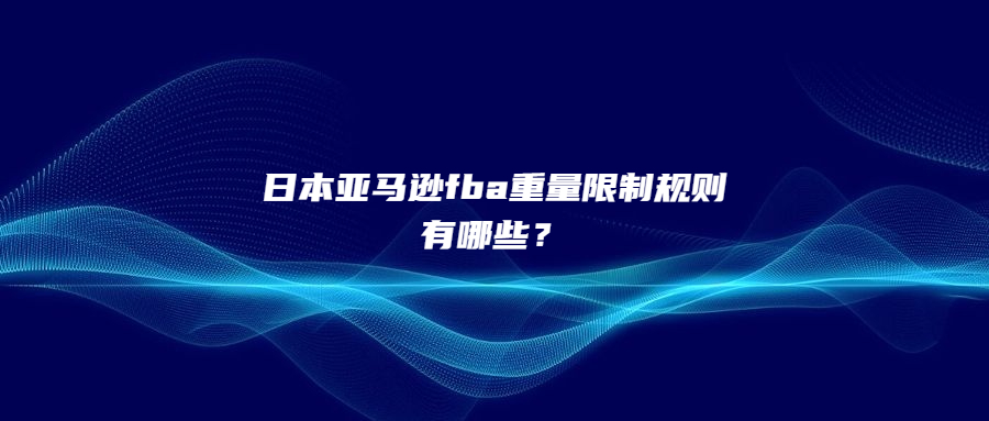 日本亞馬遜fba重量限制規(guī)則有哪些