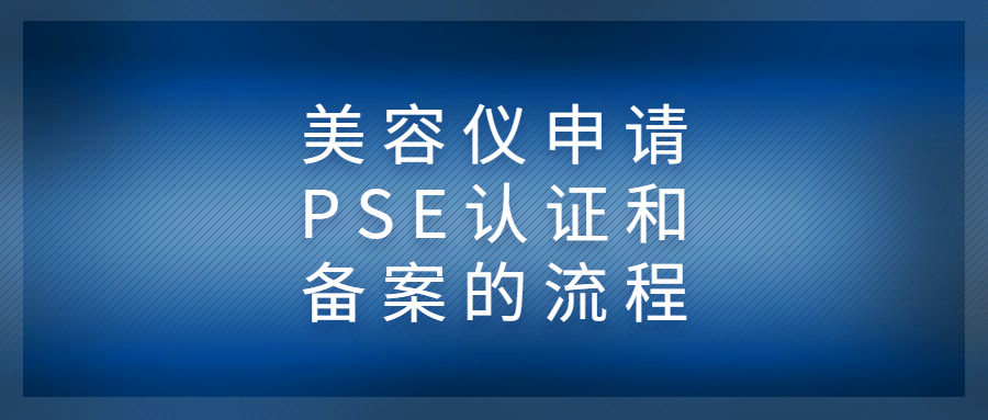 美容儀申請PSE認(rèn)證和備案的流程