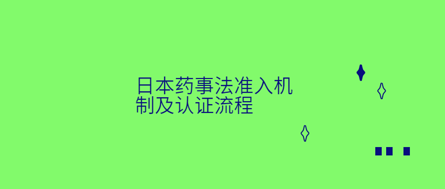 日本藥事法準(zhǔn)入機(jī)制及認(rèn)證流程