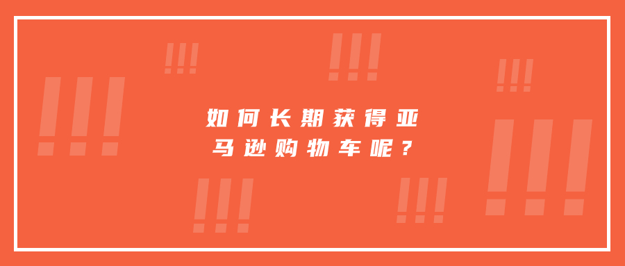 如何長(zhǎng)期獲得亞馬遜購(gòu)物車(chē)呢?