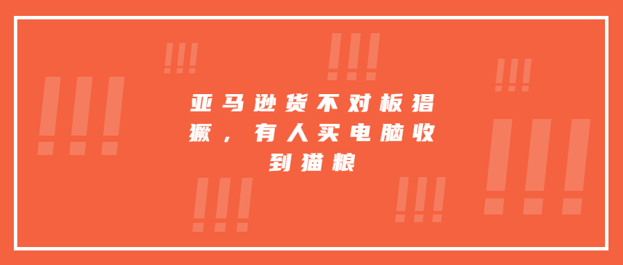 亞馬遜貨不對板猖獗，有人買電腦收到貓糧