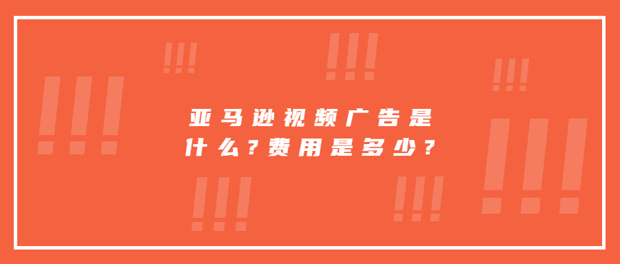 亞馬遜視頻廣告是什么?費(fèi)用是多少?