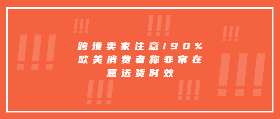 跨境賣家注意!90%歐美消費(fèi)者稱非常在意送貨時(shí)效