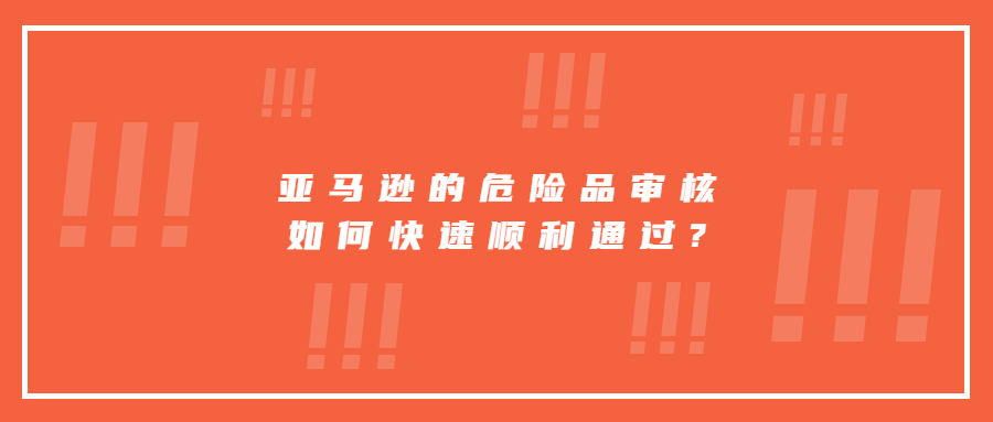 亞馬遜的危險品審核如何快速順利通過?