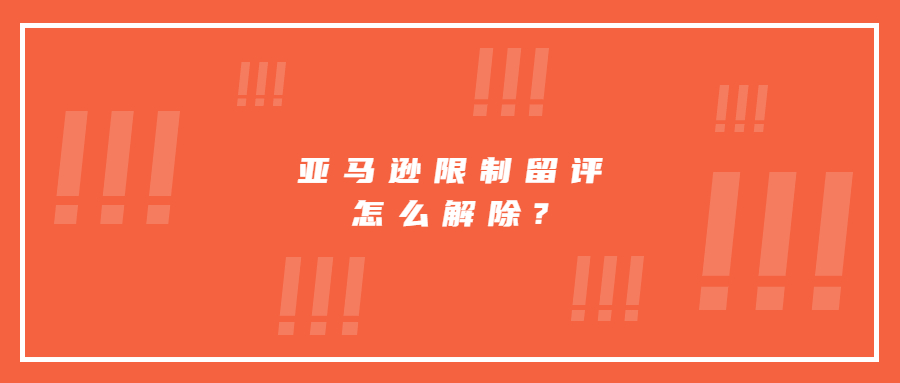 亞馬遜限制留評怎么解除?詳細(xì)步驟分享!