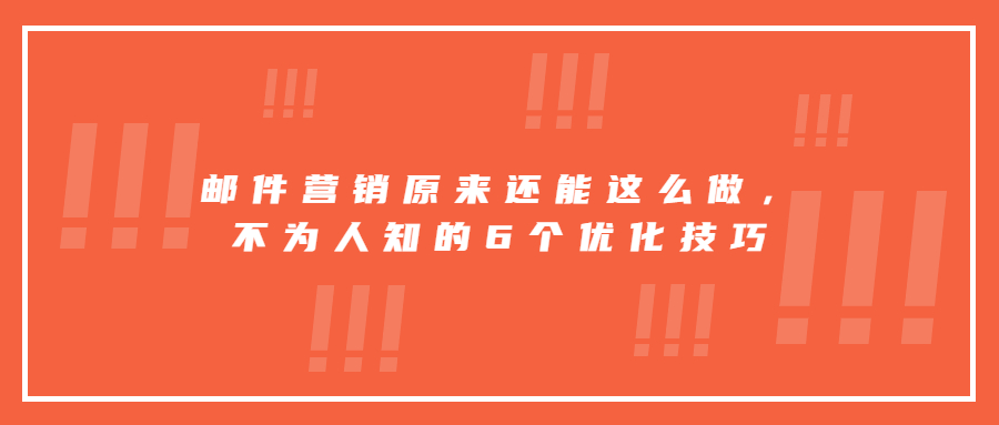 郵件營銷原來還能這么做，不為人知的6個優(yōu)化技巧