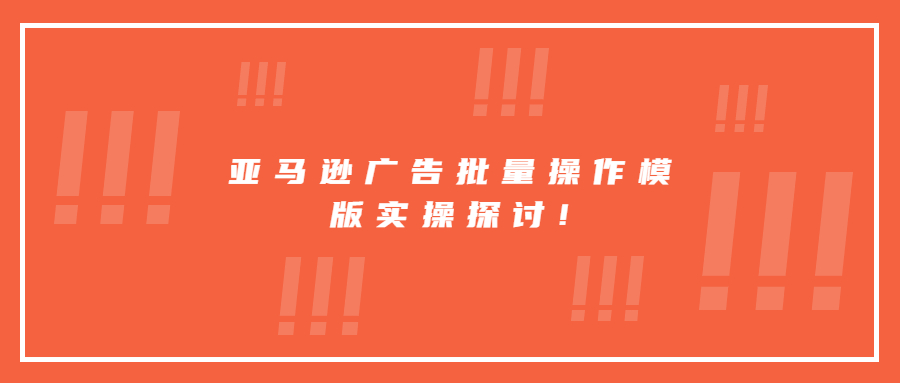 亞馬遜廣告批量操作模版實操探討!