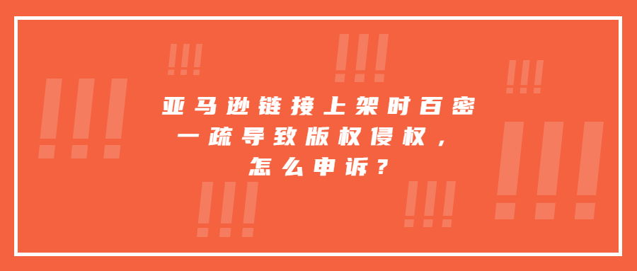 亞馬遜鏈接上架時(shí)百密一疏導(dǎo)致版權(quán)侵權(quán)，怎么申訴?