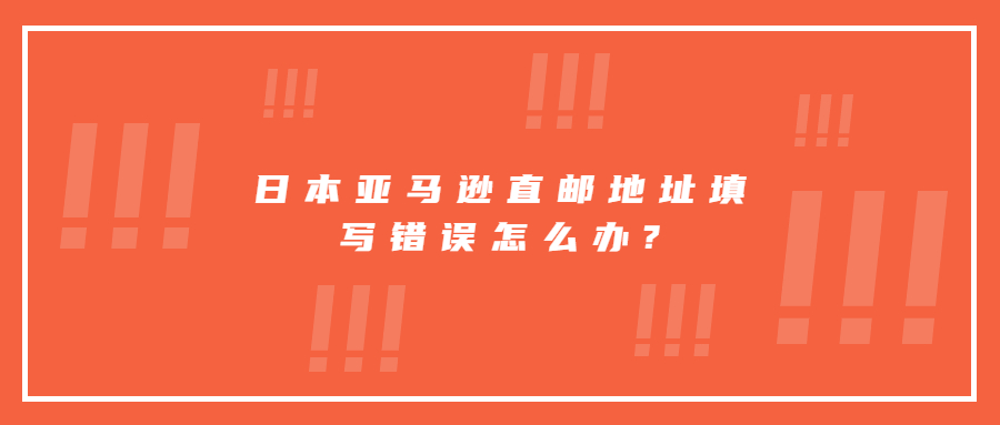 日本亞馬遜直郵地址填寫錯(cuò)誤怎么辦?