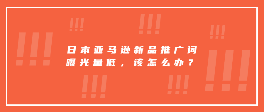 日本亞馬遜新品推廣詞曝光量低，該堅(jiān)持繼續(xù)投放還是換其它詞打?