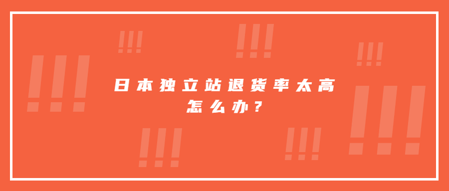 日本獨立站退貨率太高?教你三招減少80%退貨