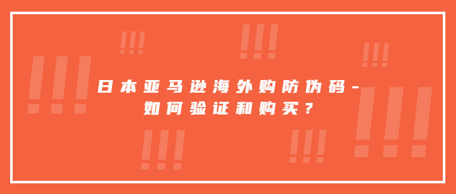 日本亞馬遜海外購(gòu)防偽碼-如何驗(yàn)證和購(gòu)買?