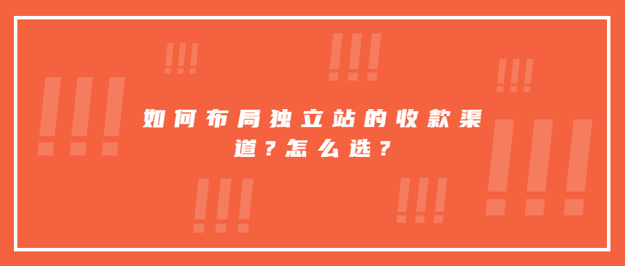 如何布局獨(dú)立站的收款渠道?怎么選?