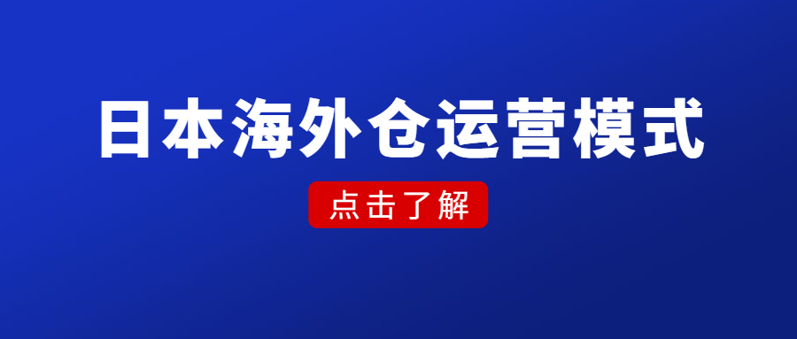 日本海外倉運(yùn)營模式，選品、風(fēng)險、優(yōu)劣勢、市場前景